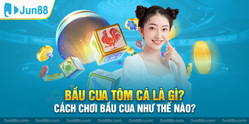 Bầu cua tôm cá là gì? Cách chơi bầu cua như thế nào?