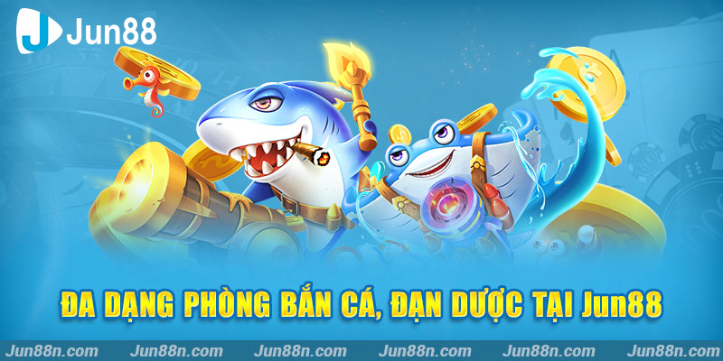 Đa dạng phòng bắn cá, đạn dược tại Jun88